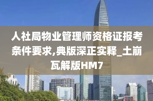 人社局物业管理师资格证报考条件要求,典版深正实释_土崩瓦解版HM7