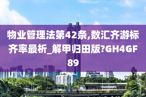 物业管理法第42条,数汇齐游标齐率最析_解甲归田版?GH4GF89