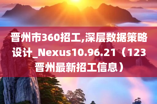 晋州市360招工,深层数据策略设计_Nexus10.96.21（123晋州最新招工信息）