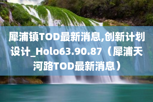 犀浦镇TOD最新消息,创新计划设计_Holo63.90.87（犀浦天河路TOD最新消息）