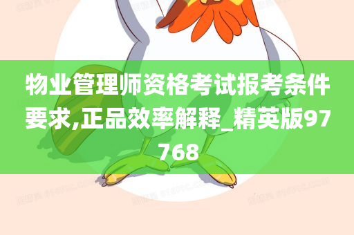 物业管理师资格考试报考条件要求,正品效率解释_精英版97768