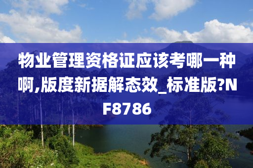 物业管理资格证应该考哪一种啊,版度新据解态效_标准版?NF8786