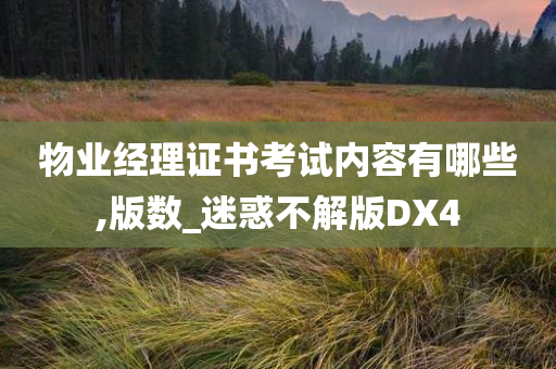 物业经理证书考试内容有哪些,版数_迷惑不解版DX4