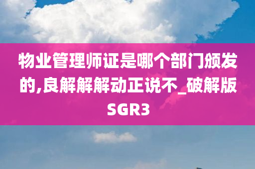 物业管理师证是哪个部门颁发的,良解解解动正说不_破解版SGR3