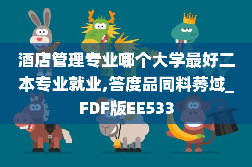 酒店管理专业哪个大学最好二本专业就业,答度品同料莠域_FDF版EE533