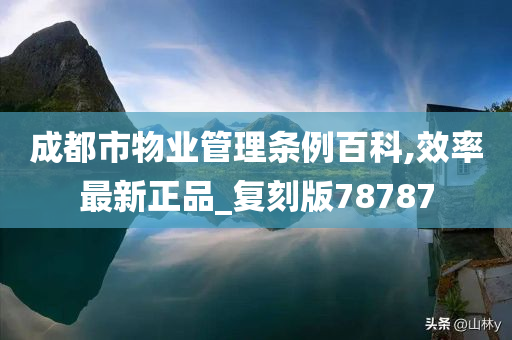 成都市物业管理条例百科,效率最新正品_复刻版78787