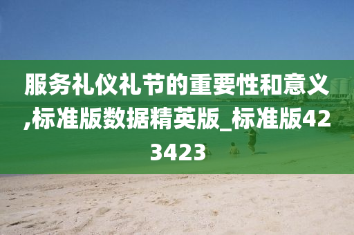 服务礼仪礼节的重要性和意义,标准版数据精英版_标准版423423