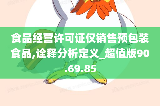 食品经营许可证仅销售预包装食品,诠释分析定义_超值版90.69.85