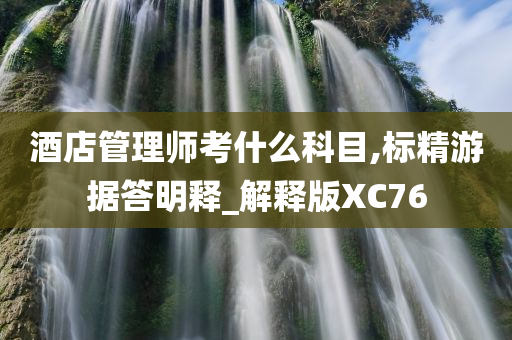 酒店管理师考什么科目,标精游据答明释_解释版XC76