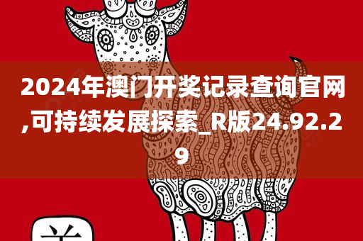 2024年澳门开奖记录查询官网,可持续发展探索_R版24.92.29