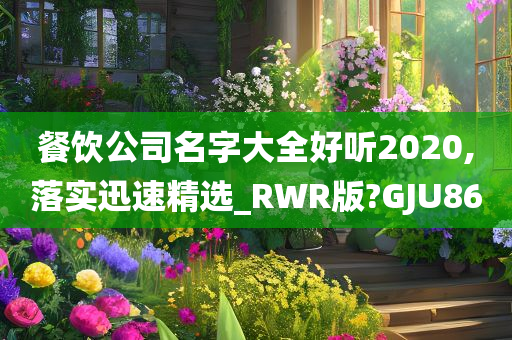 餐饮公司名字大全好听2020,落实迅速精选_RWR版?GJU86