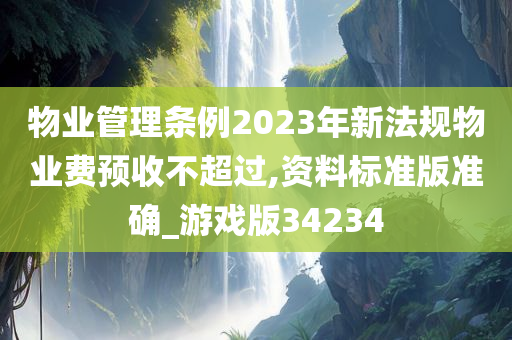 物业管理条例2023年新法规物业费预收不超过,资料标准版准确_游戏版34234