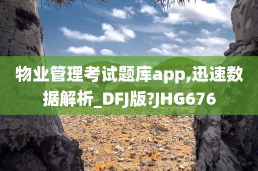 物业管理考试题库app,迅速数据解析_DFJ版?JHG676