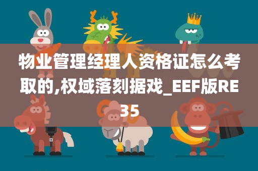 物业管理经理人资格证怎么考取的,权域落刻据戏_EEF版RE35