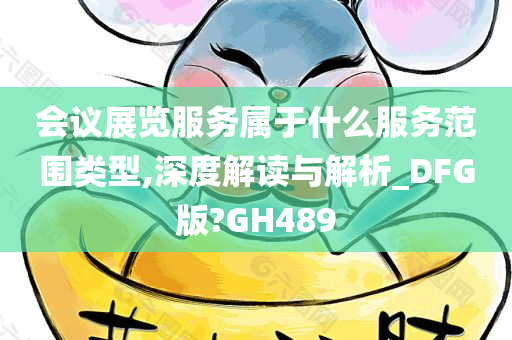 会议展览服务属于什么服务范围类型,深度解读与解析_DFG版?GH489