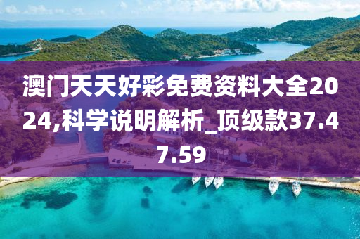 澳门天天好彩免费资料大全2024,科学说明解析_顶级款37.47.59