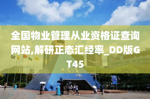 全国物业管理从业资格证查询网站,解研正态汇经率_DD版GT45