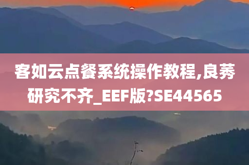 客如云点餐系统操作教程,良莠研究不齐_EEF版?SE44565