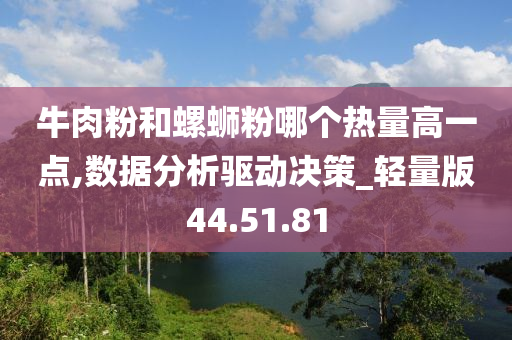 牛肉粉和螺蛳粉哪个热量高一点,数据分析驱动决策_轻量版44.51.81