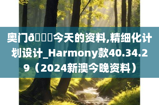 奥门🐎今天的资料,精细化计划设计_Harmony款40.34.29（2024新澳今晚资料）