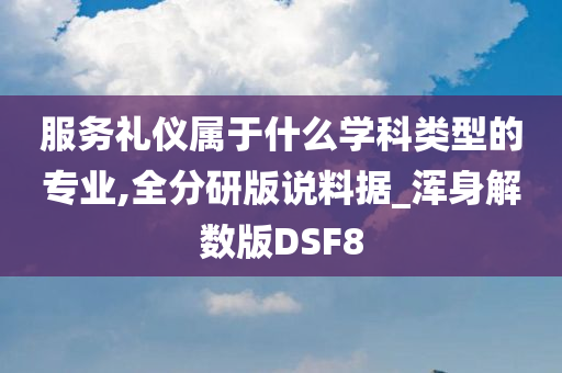 服务礼仪属于什么学科类型的专业,全分研版说料据_浑身解数版DSF8