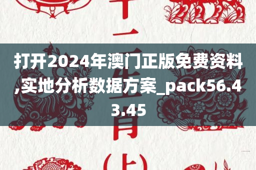 打开2024年澳门正版免费资料,实地分析数据方案_pack56.43.45