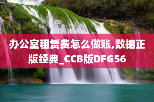 办公室租赁费怎么做账,数据正版经典_CCB版DFG56