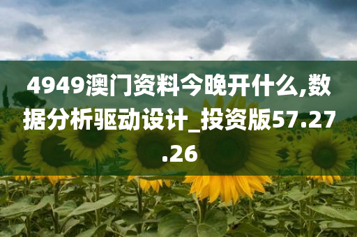 4949澳门资料今晚开什么,数据分析驱动设计_投资版57.27.26