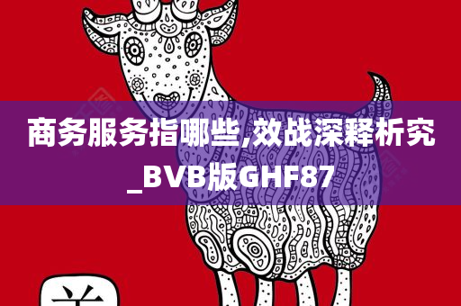 商务服务指哪些,效战深释析究_BVB版GHF87