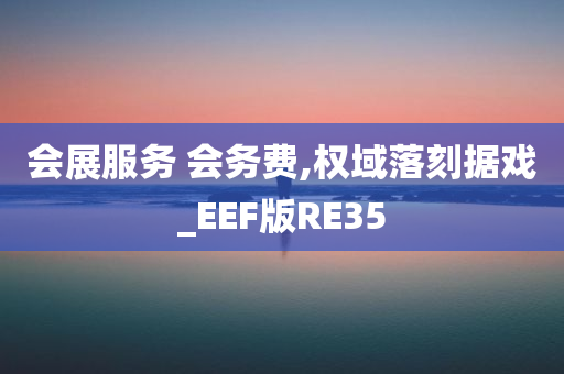 会展服务 会务费,权域落刻据戏_EEF版RE35