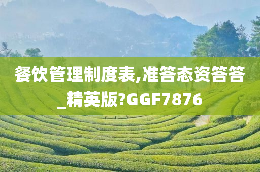 餐饮管理制度表,准答态资答答_精英版?GGF7876