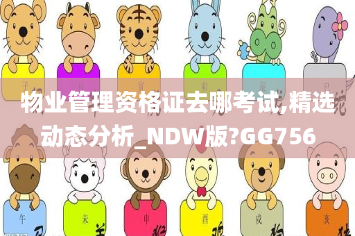 物业管理资格证去哪考试,精选动态分析_NDW版?GG756