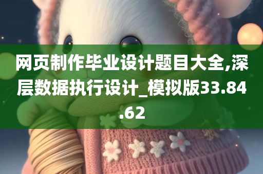 网页制作毕业设计题目大全,深层数据执行设计_模拟版33.84.62