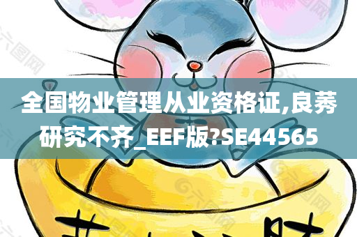 全国物业管理从业资格证,良莠研究不齐_EEF版?SE44565