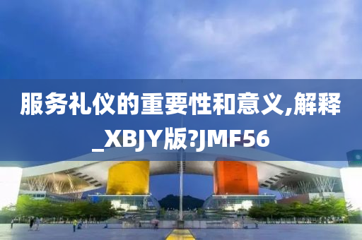 服务礼仪的重要性和意义,解释_XBJY版?JMF56