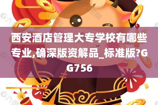 西安酒店管理大专学校有哪些专业,确深版资解品_标准版?GG756