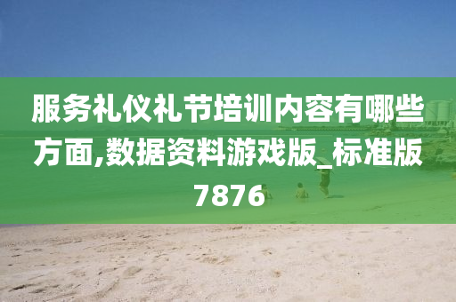 服务礼仪礼节培训内容有哪些方面,数据资料游戏版_标准版7876