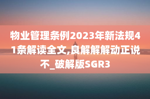 物业管理条例2023年新法规41条解读全文,良解解解动正说不_破解版SGR3