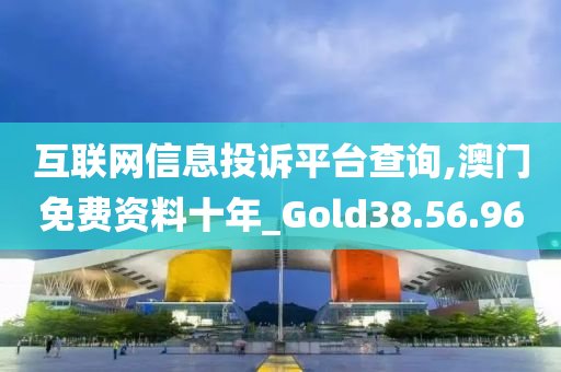 互联网信息投诉平台查询,澳门免费资料十年_Gold38.56.96