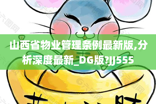 山西省物业管理条例最新版,分析深度最新_DG版?JJ555