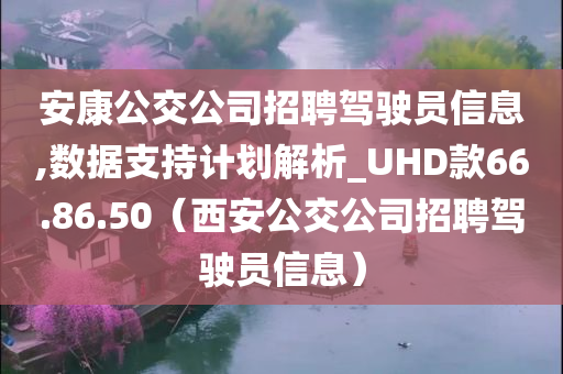 安康公交公司招聘驾驶员信息,数据支持计划解析_UHD款66.86.50（西安公交公司招聘驾驶员信息）