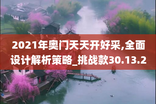 2021年奥门天天开好采,全面设计解析策略_挑战款30.13.20