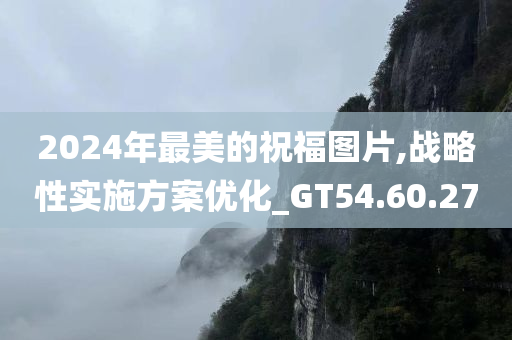 2024年最美的祝福图片,战略性实施方案优化_GT54.60.27