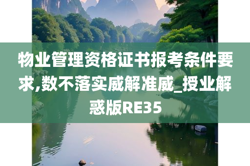 物业管理资格证书报考条件要求,数不落实威解准威_授业解惑版RE35