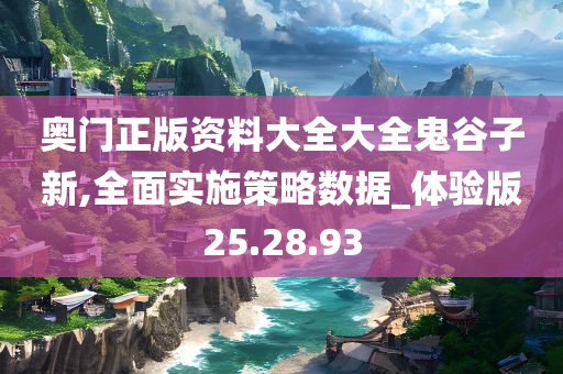 奥门正版资料大全大全鬼谷子新,全面实施策略数据_体验版25.28.93