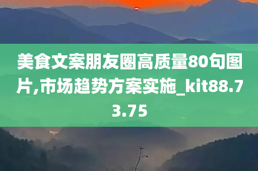 美食文案朋友圈高质量80句图片,市场趋势方案实施_kit88.73.75