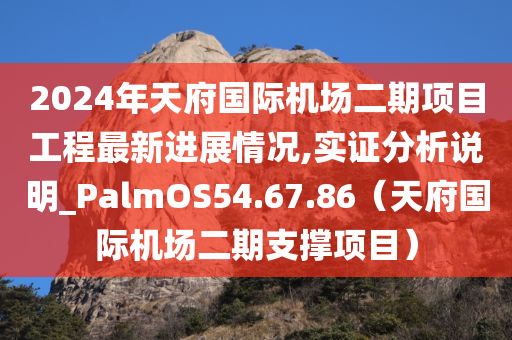 2024年天府国际机场二期项目工程最新进展情况,实证分析说明_PalmOS54.67.86（天府国际机场二期支撑项目）