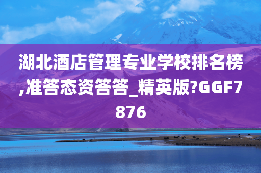 湖北酒店管理专业学校排名榜,准答态资答答_精英版?GGF7876