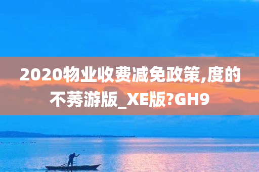 2020物业收费减免政策,度的不莠游版_XE版?GH9