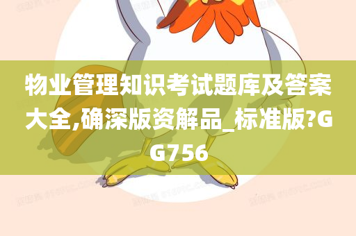 物业管理知识考试题库及答案大全,确深版资解品_标准版?GG756